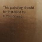 This painting should be installed by a millionaire, Jonathan Monk