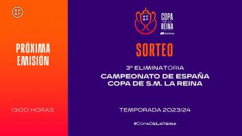 Sigue en directo el sorteo tercera eliminatoria Copa de S.M. La Reina Temporada 2023/2024