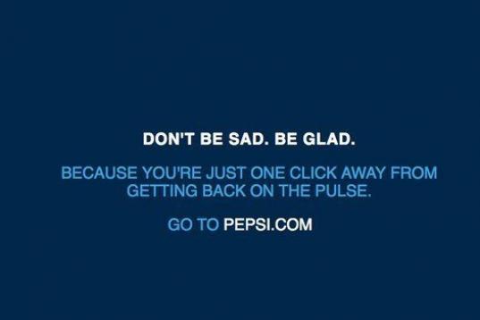 "No estés triste. Alégrate. 
Porque porque estás a sólo un clic de distancia de volver a vibrar.
Ve a Pepsi.com"